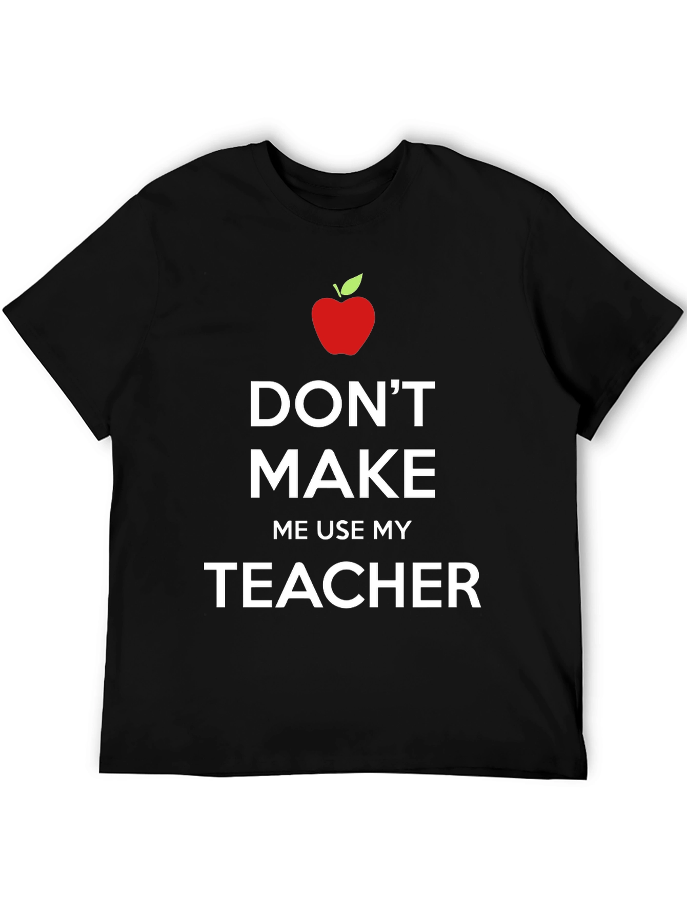 Dont Make Me Use My Teacher T-Shirt