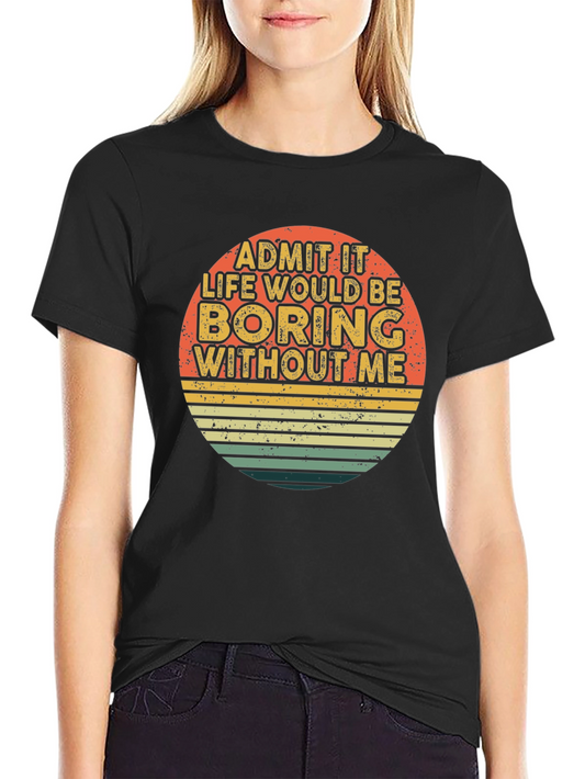 Retro Funny T-Shirt - Admit It Life Would Be Boring Without Me