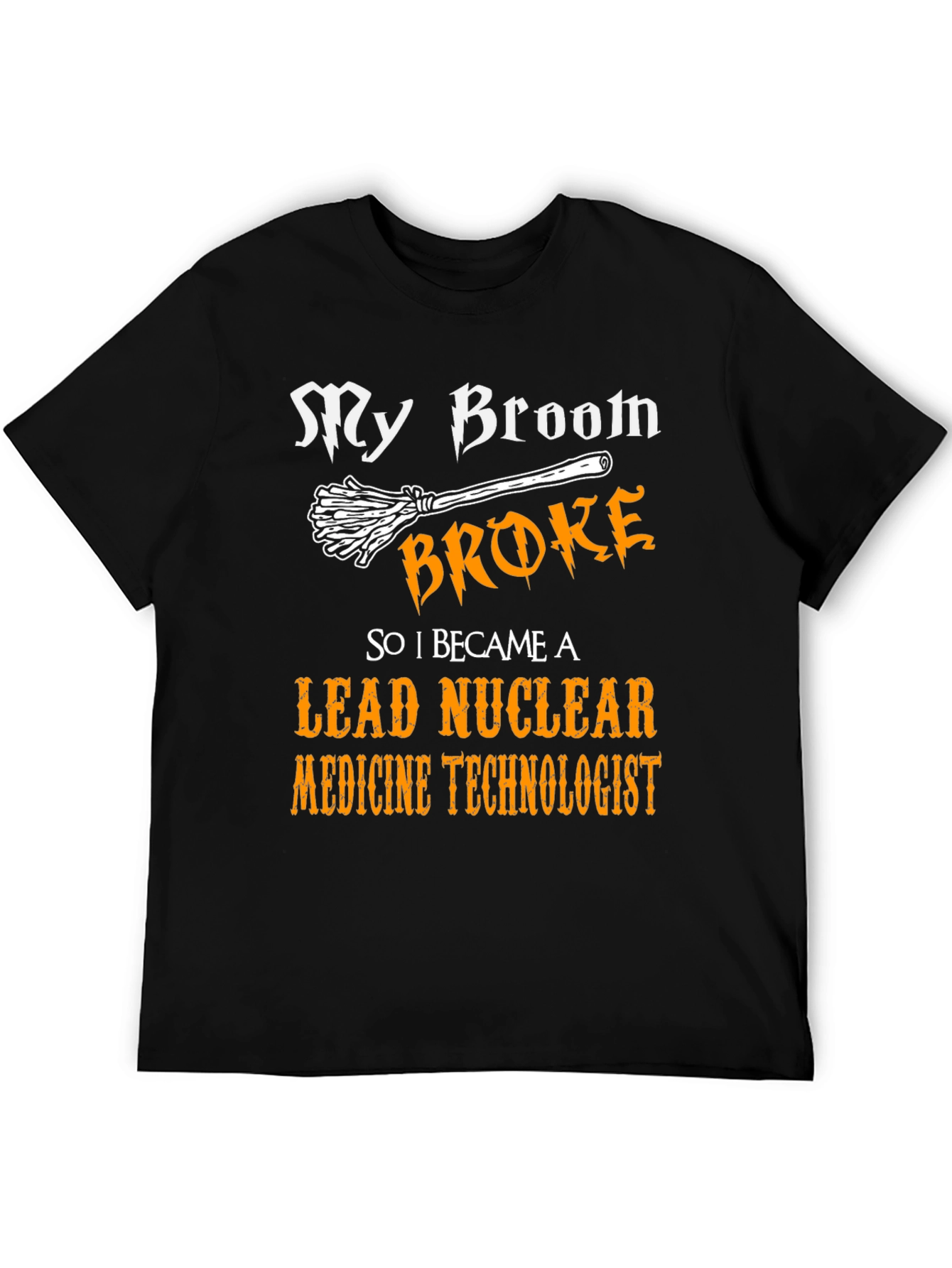 My Broom Broke Nuclear Medicine Technologist T-Shirt