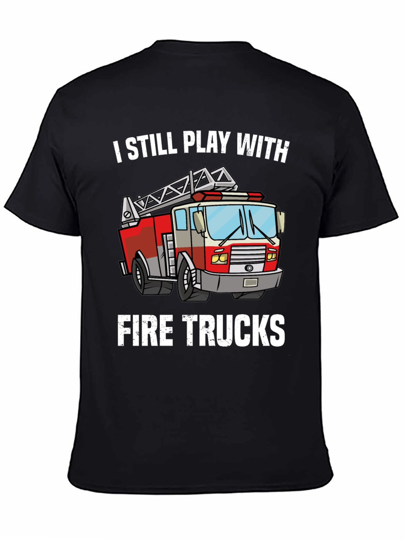 I Still Play With Fire Trucks T-Shirt