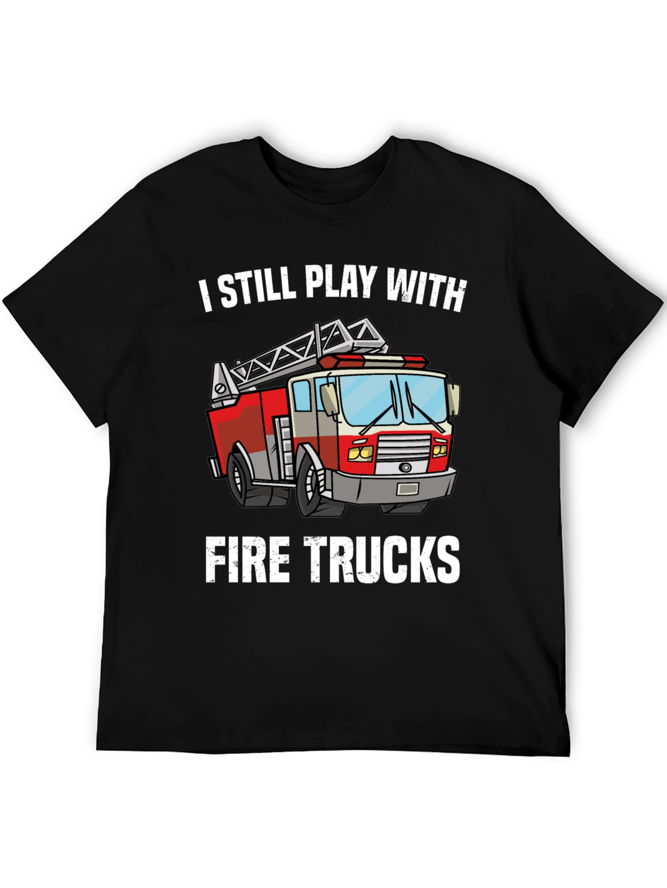 I Still Play With Fire Trucks T-Shirt