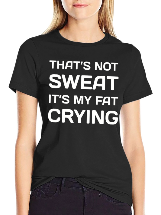Funny Gym T-Shirt - Thats Not Sweat Its My Fat Crying